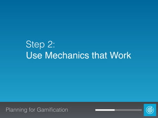 Step 2: 
Use Mechanics that Work
Planning for Gamiﬁcation
 