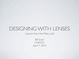 DESIGNING WITH LENSES
     Lessons from the Meta-craft

             Bill Scott
             CHIFOO
            April 7, 2010
 