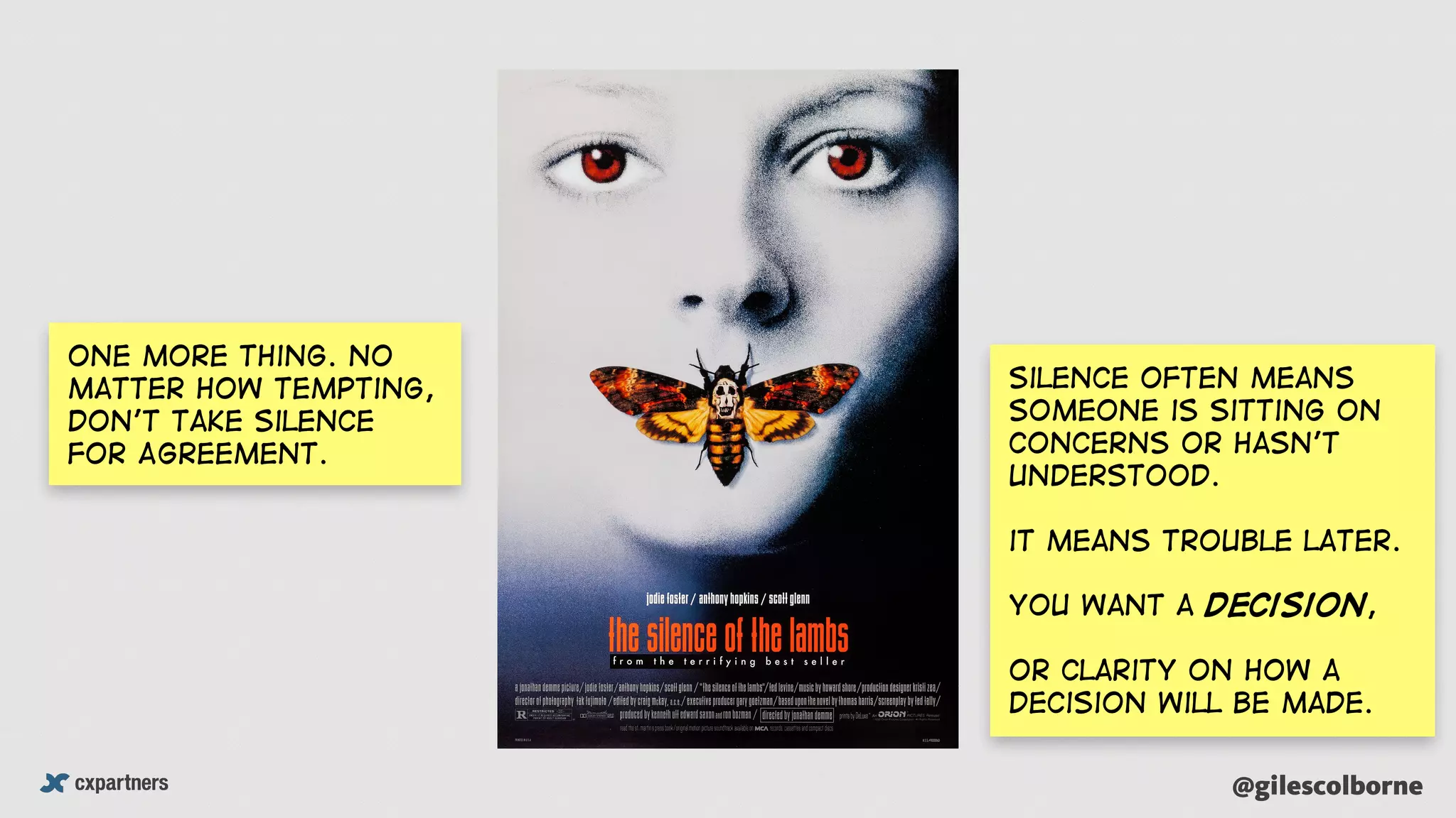 @gilescolborne
One more thing. No
matter how tempting,
Don’t take silence
for Agreement.
Silence often means
someone is sitting on
concerns or hasn’t
understood.
it means trouble later.
You want a decision,
or clarity on how a
decision will be made.
 
