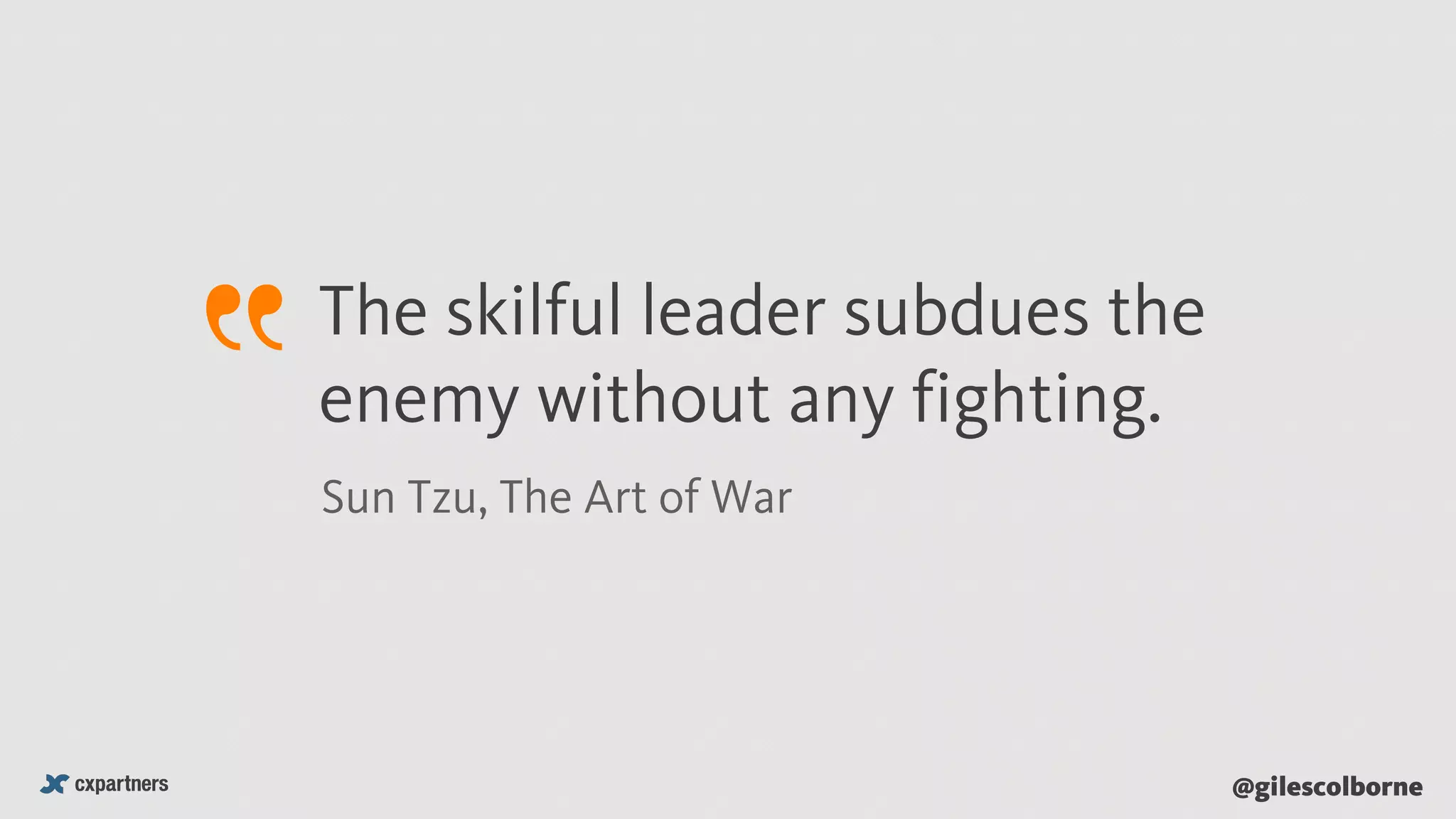 @gilescolborne
The skilful leader subdues the
enemy without any fighting.
Sun Tzu, The Art of War
 