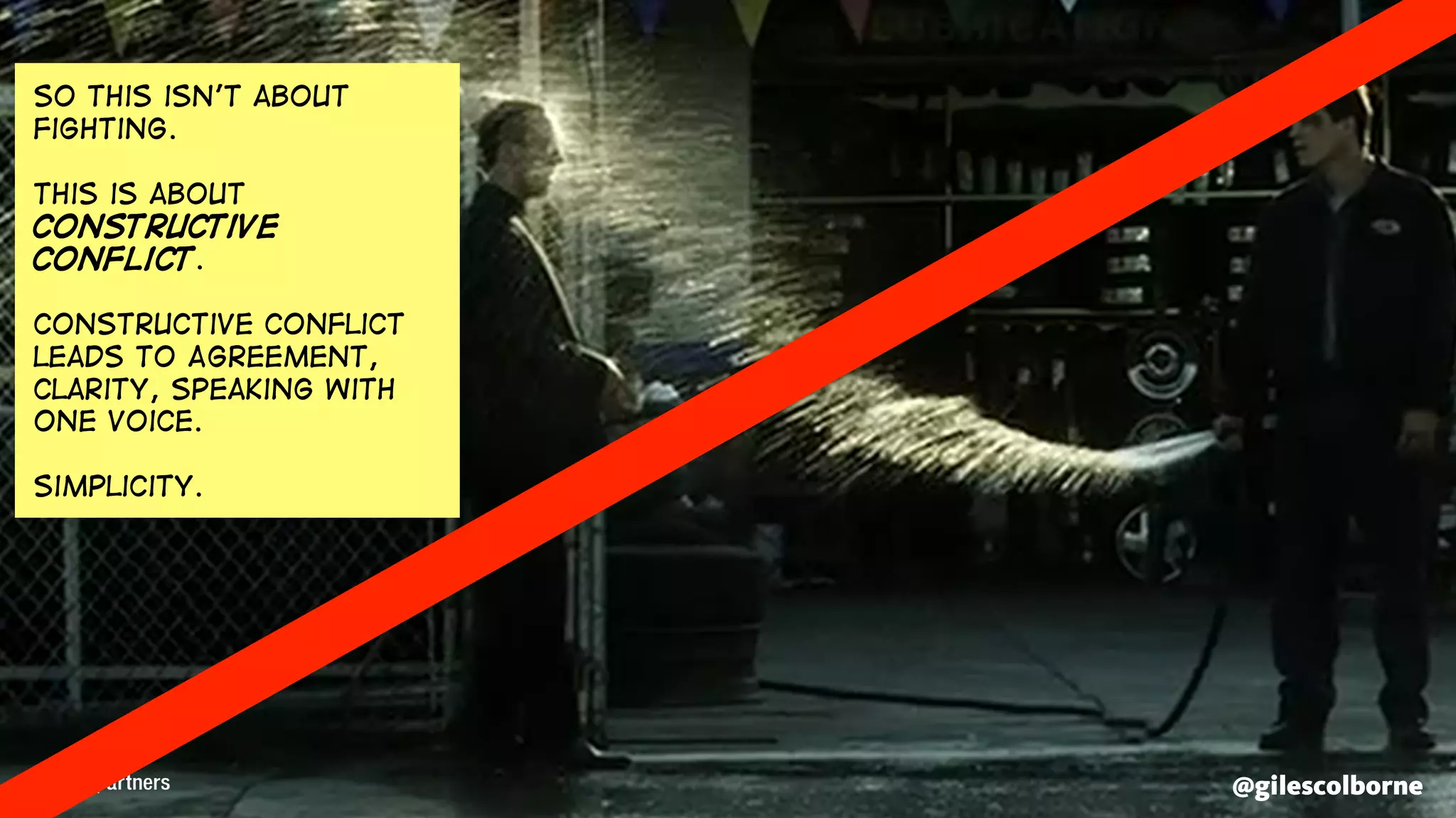 @gilescolborne@gilescolborne
So this isn’t about
fighting.
This is about
Constructive
conflict.
Constructive conflict
leads to Agreement,
clarity, speaking with
one voice.
simplicity.
 