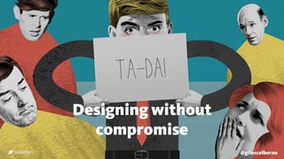 Designing without
compromise
@gilescolborne
 