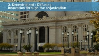 3. Decentralized : Diffusing 
innovation through the organization 
 