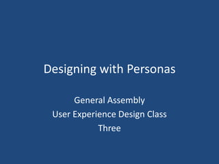 Designing with Personas

      General Assembly
 User Experience Design Class
            Three
 