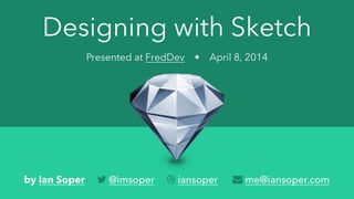 Designing with Sketch
Presented at FredDev • April 8, 2014
by Ian Soper  @imsoper  iansoper  me@iansoper.com
 