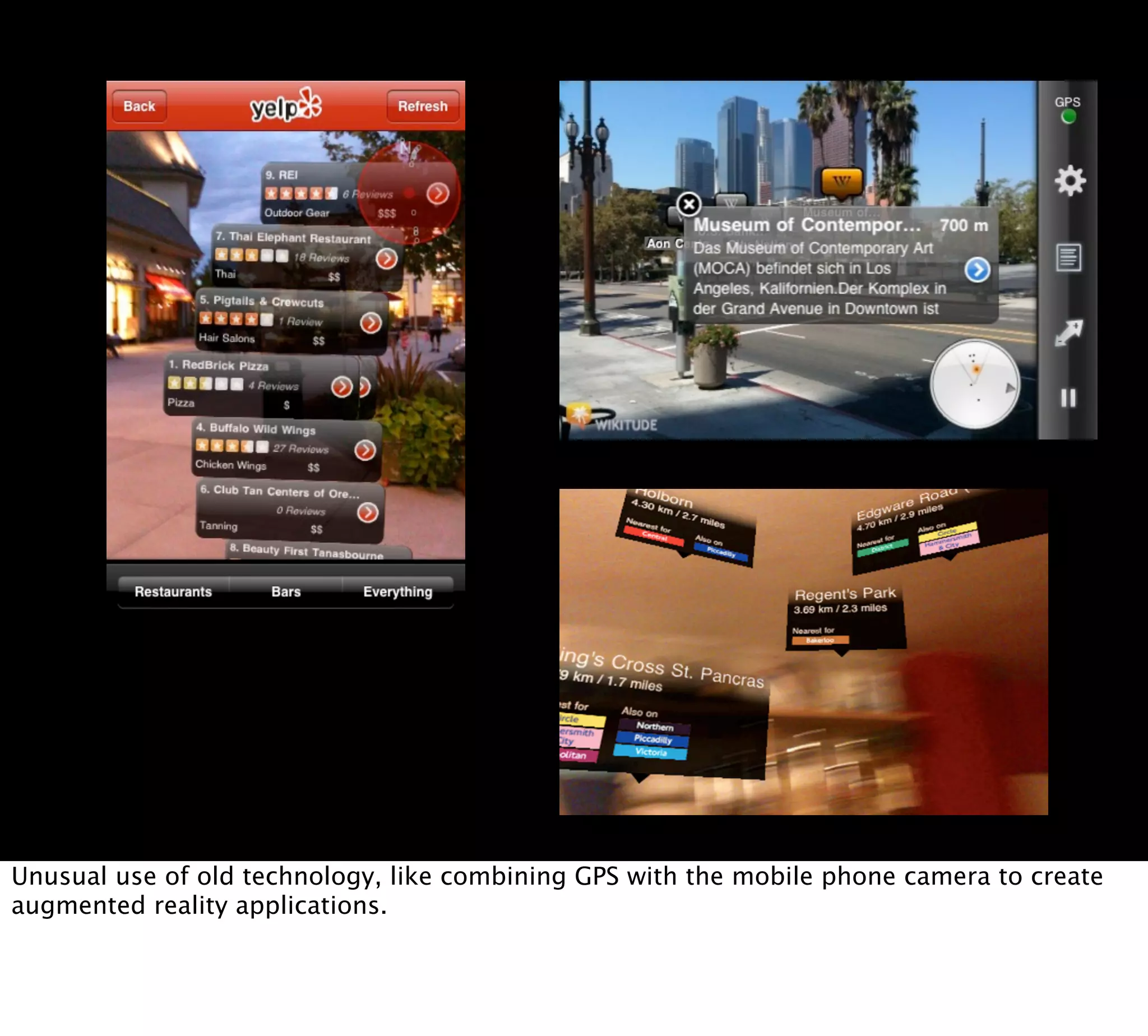 Unusual use of old technology, like combining GPS with the mobile phone camera to create
augmented reality applications.
 