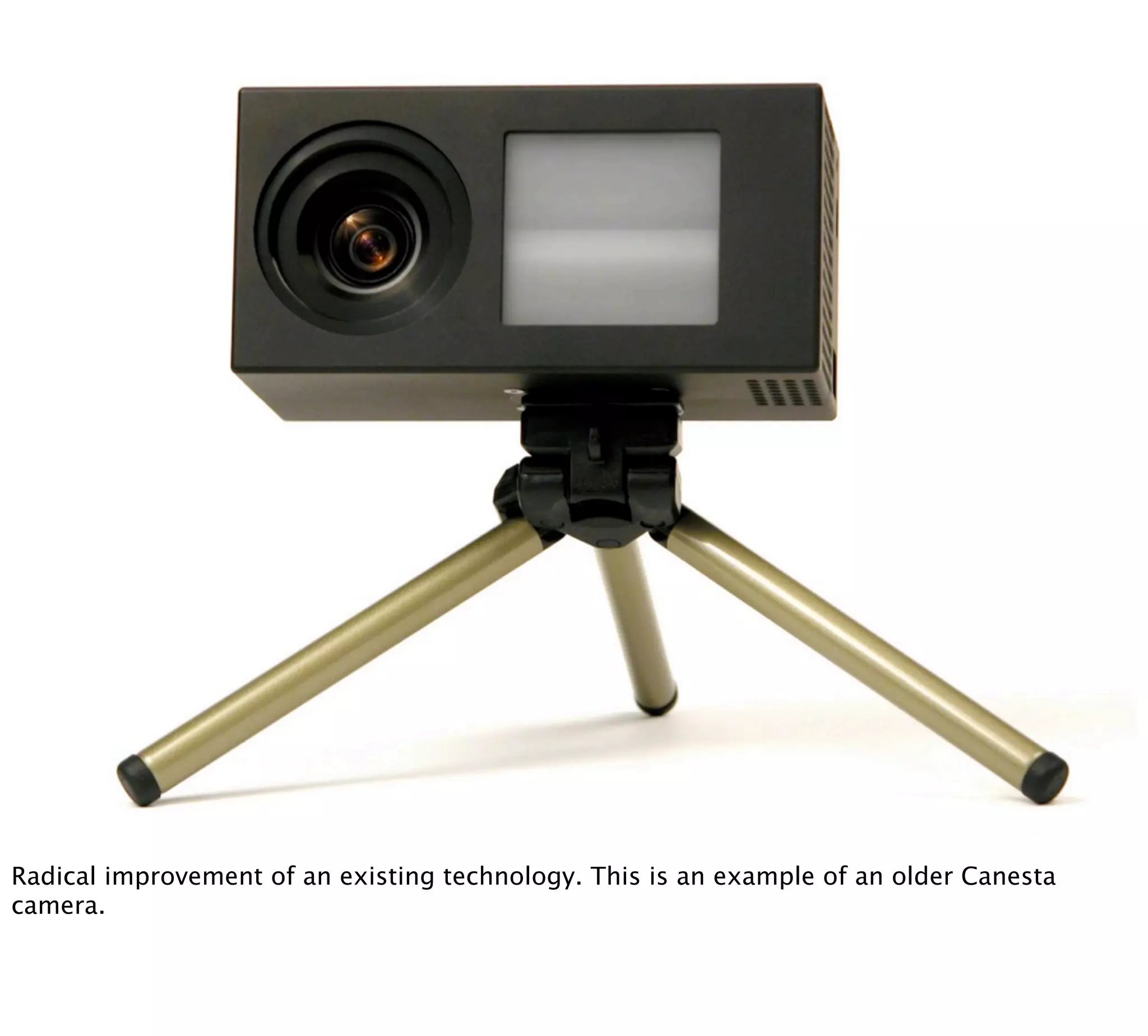 Radical improvement of an existing technology. This is an example of an older Canesta
camera.
 