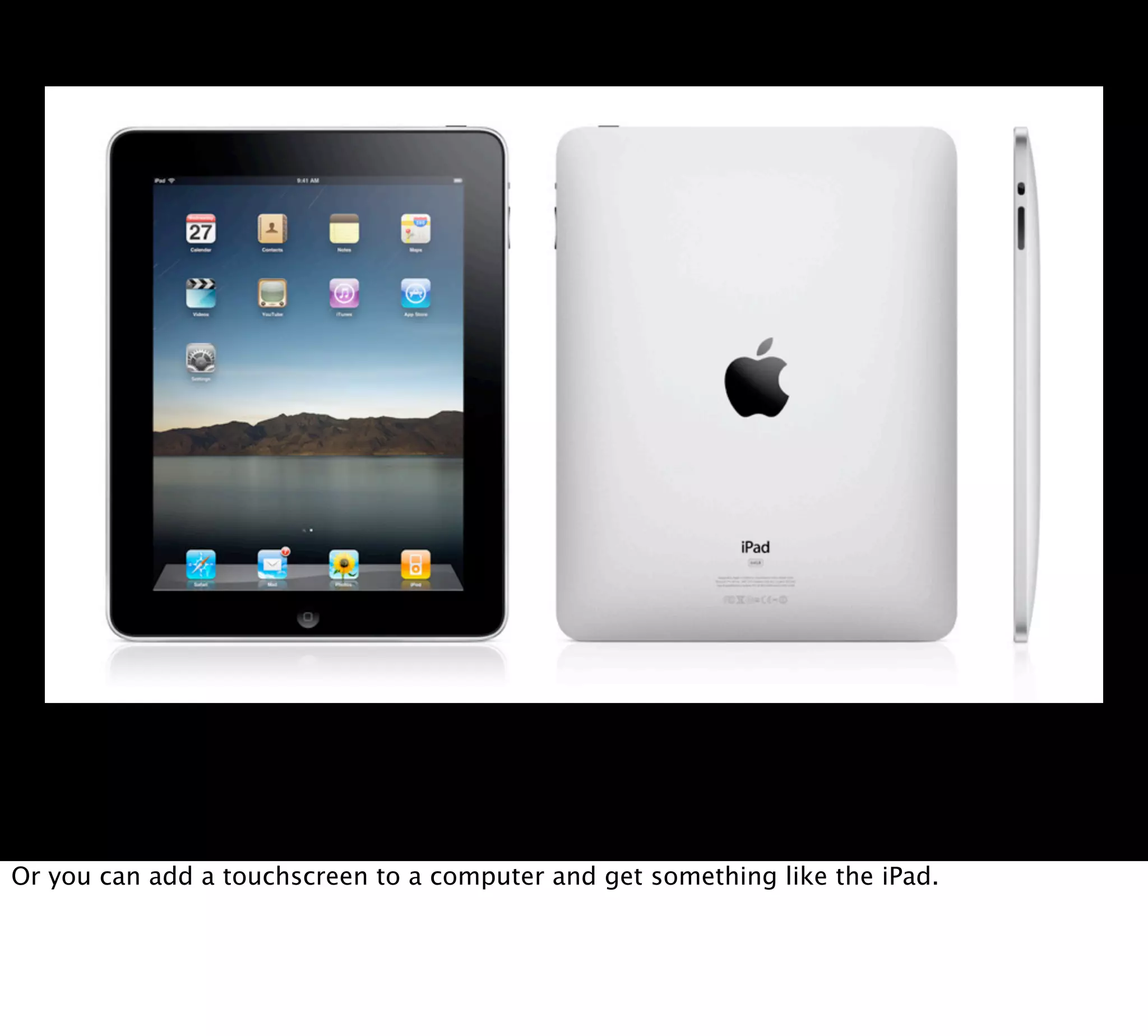 Or you can add a touchscreen to a computer and get something like the iPad.
 