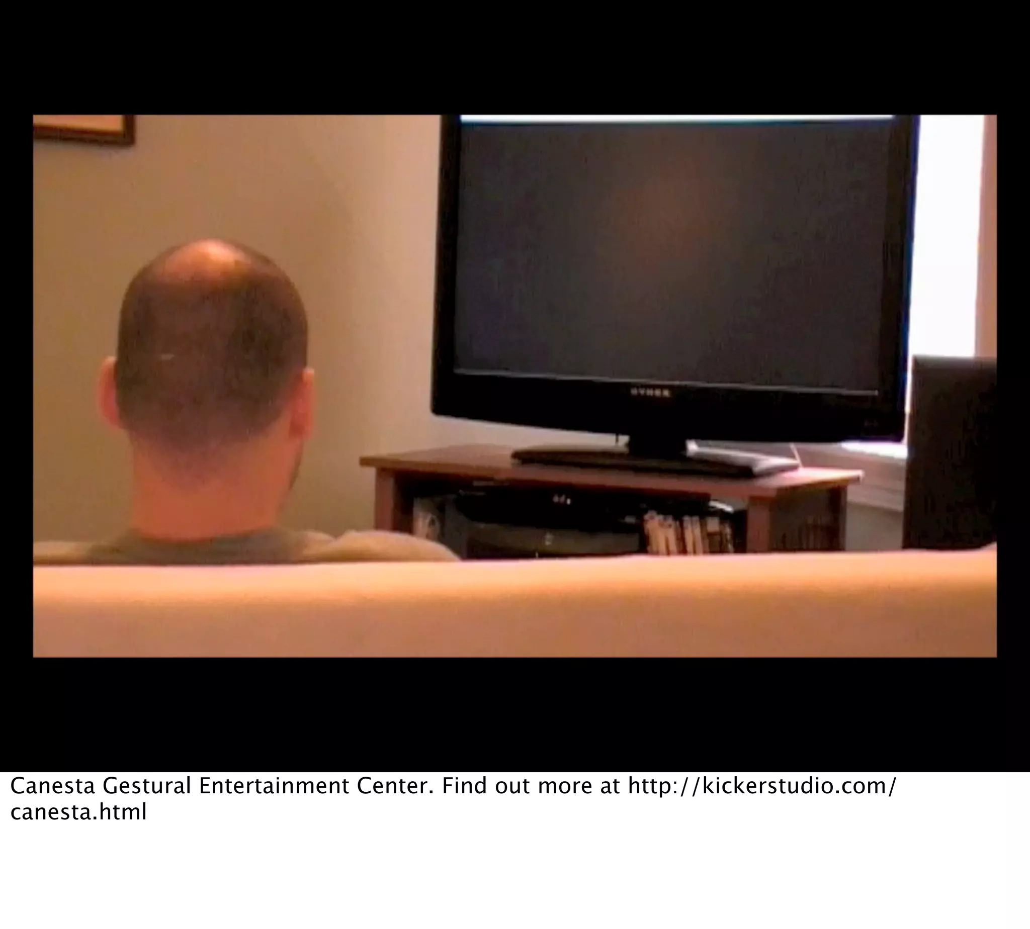 Canesta Gestural Entertainment Center. Find out more at http://kickerstudio.com/
canesta.html
 