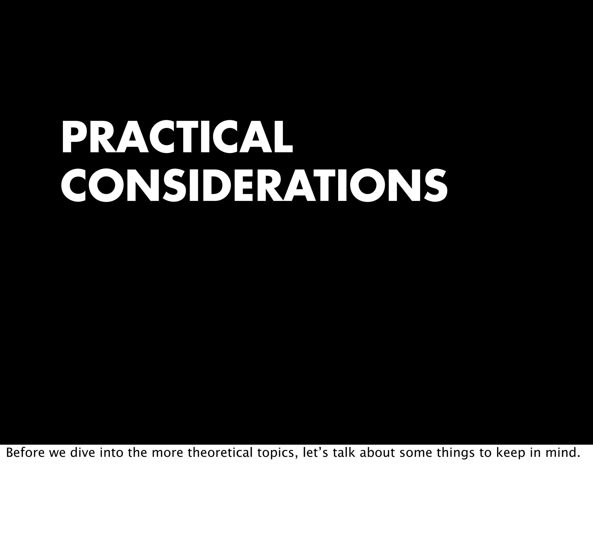 PRACTICAL
CONSIDERATIONS
Before we dive into the more theoretical topics, let’s talk about some things to keep in mind.
 