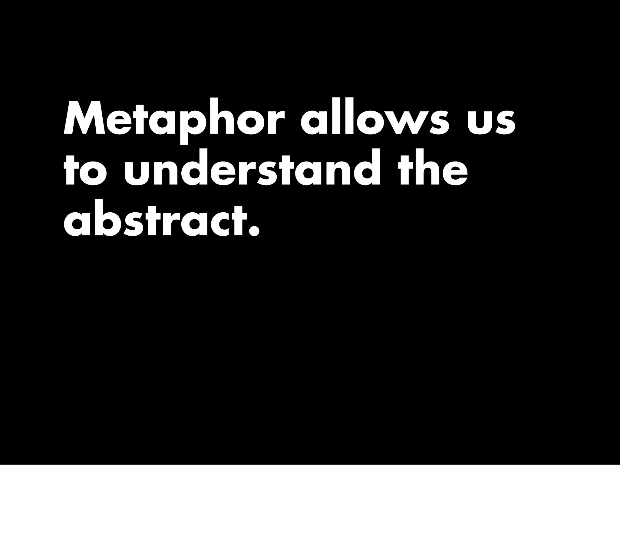 Metaphor allows us
to understand the
abstract.
 