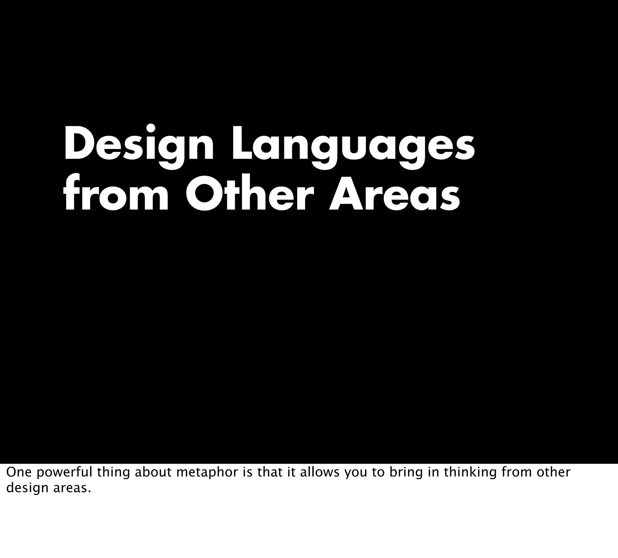 Design Languages
from Other Areas
One powerful thing about metaphor is that it allows you to bring in thinking from other
design areas.
 