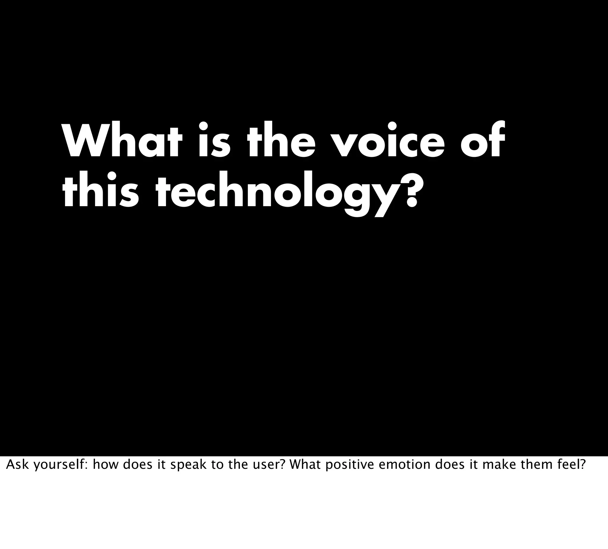 What is the voice of
this technology?
Ask yourself: how does it speak to the user? What positive emotion does it make them feel?
 