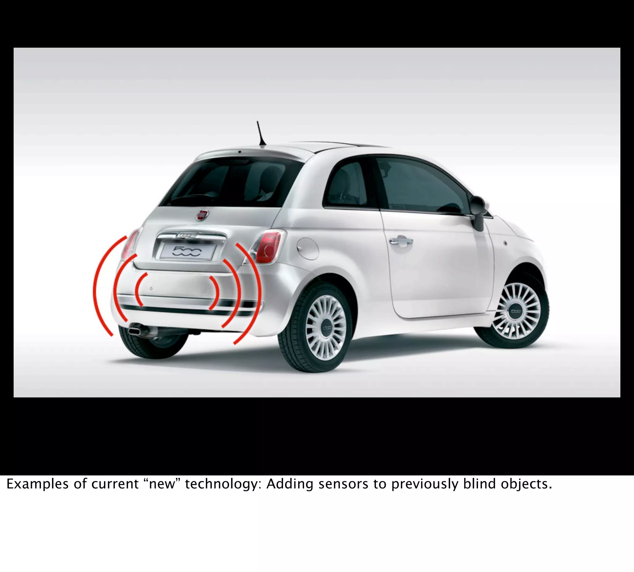 Examples of current “new” technology: Adding sensors to previously blind objects.
 