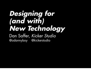Designing for
(and with)
New Technology
Dan Saffer, Kicker Studio
@odannyboy @kickerstudio
 
