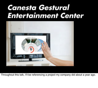 Canesta Gestural
Entertainment Center
Throughout this talk, I’ll be referencing a project my company did about a year ago.
 