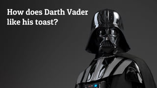 How does Darth Vader
like his toast?
 