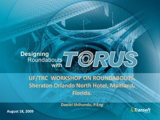 UF/TRC  WORKSHOP ON ROUNDABOUTS,  Sheraton Orlando North Hotel, Maitland, Florida. Daniel Shihundu, P.Eng August 18, 2009 