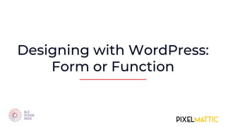 Designing with WordPress:
Form or Function
 