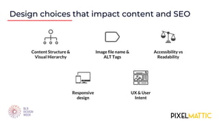 Design choices that impact content and SEO
Content Structure &
Visual Hierarchy
Image file name &
ALT Tags
Accessibility vs
Readability
Responsive
design
UX & User
Intent
 