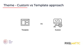 Theme - Custom vs Template approach
Template Custom
vs
 