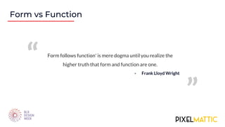 Form follows function' is mere dogma until you realize the
higher truth that form and function are one.
Form vs Function
“
”
- Frank Lloyd Wright
 