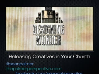 Releasing Creatives in Your ChurchReleasing Creatives in Your Church
@seanpalmer@seanpalmer
thepalmerperspective.comthepalmerperspective.com
 