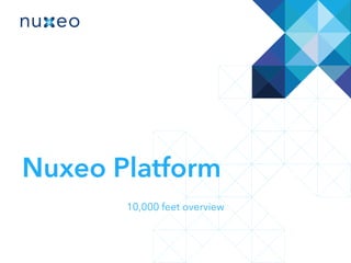 Nuxeo Platform
10,000 feet overview
 