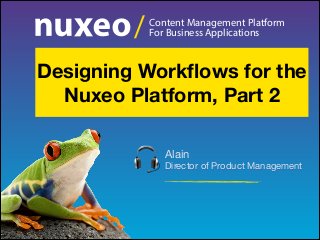 /

Content Management Platform
For Business Applications

Designing Workﬂows for the
Nuxeo Platform, Part 2
Alain
Director of Product Management


 