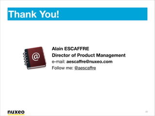 Thank You!

Alain ESCAFFRE
Director of Product Management

e-mail: aescaﬀre@nuxeo.com

Follow me: @aescaﬀre

20

 