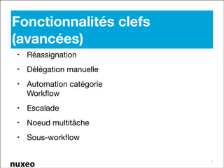 Fonctionnalités clefs
(avancées)
‣ Réassignation

‣ Délégation manuelle

‣ Automation catégorie
Workﬂow

‣ Escalade

‣ Noeud multitâche

‣ Sous-workﬂow
7

 