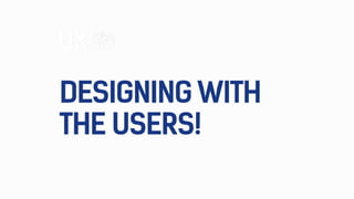 DESIGNING WITH
THE USERS!
 