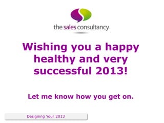 Wishing you a happy
 healthy and very
 successful 2013!

Let me know how you get on.

Designing Your 2013
 