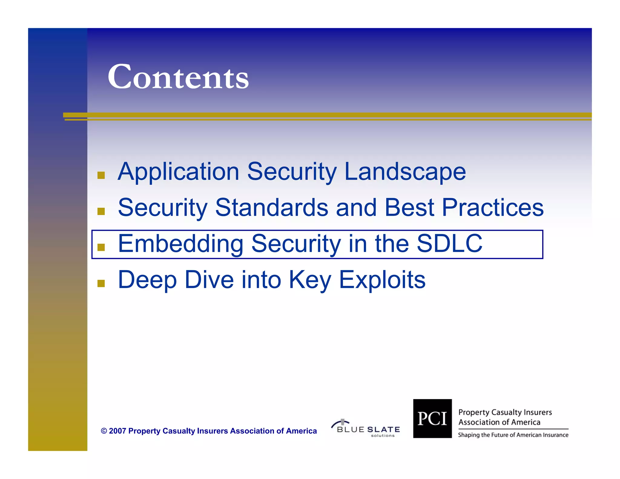 Contents
  o e s

    Application Security Landscape
    Security Standards and Best Practices
    Embedding Security in the SDLC
    Deep Dive into Key Exploits




© 2007 Property Casualty Insurers Association of America
 