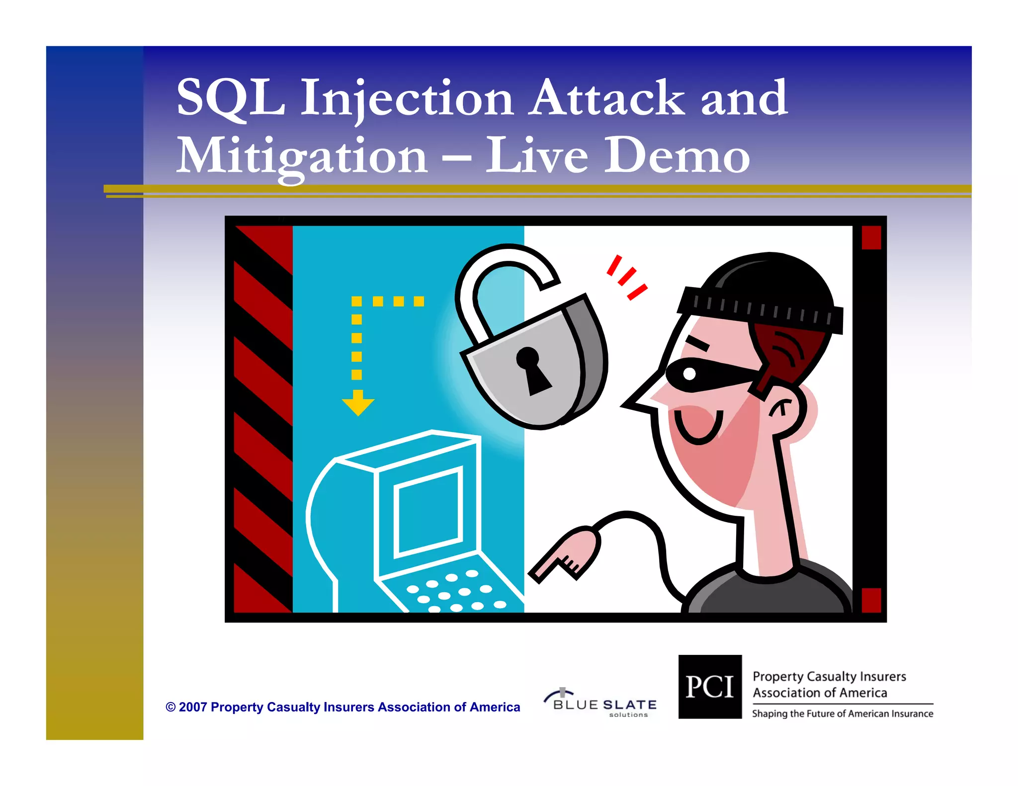 SQL Injection Attack and
 Mitigation Live Demo
 Miti ti – Li D




© 2007 Property Casualty Insurers Association of America
 