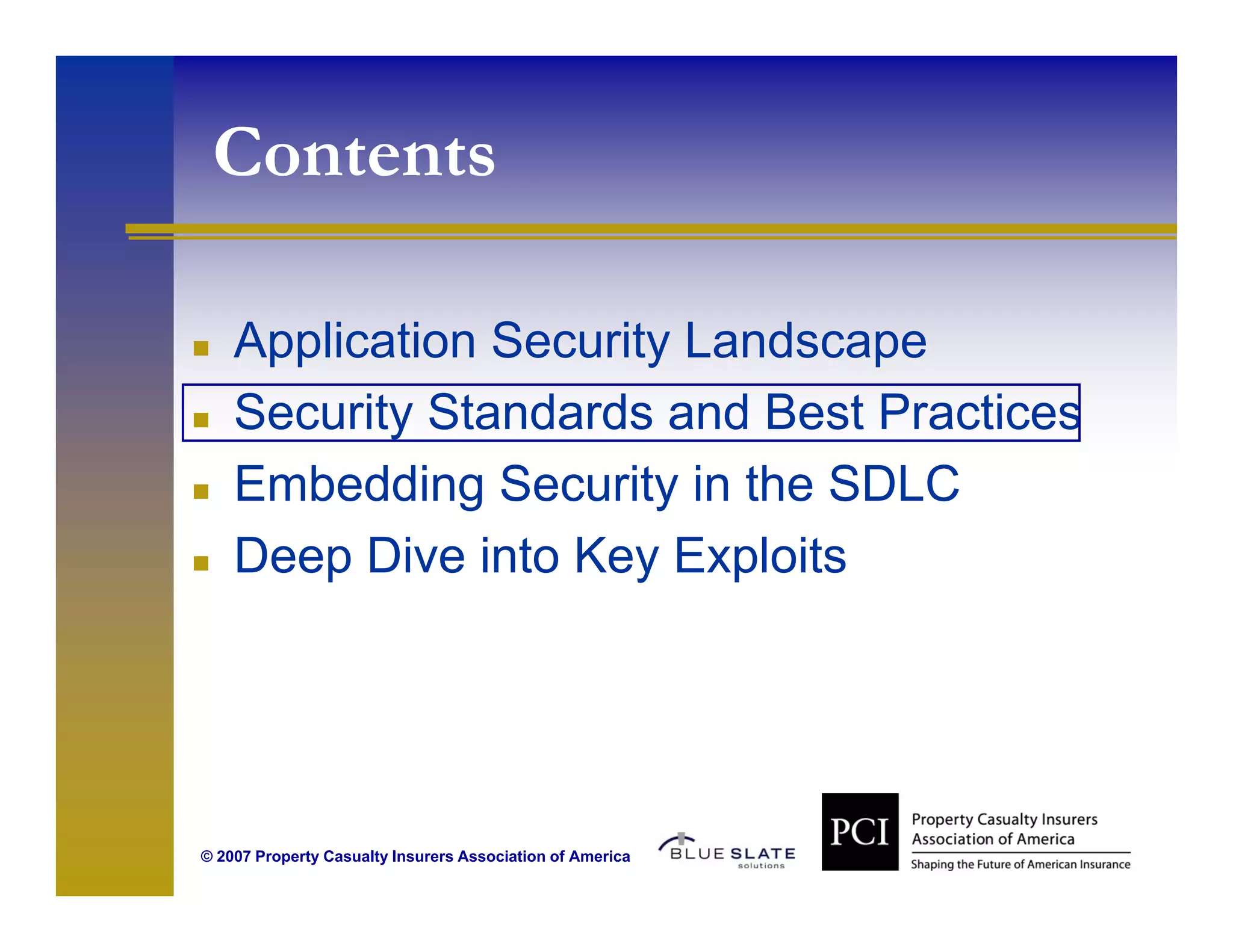 Contents
  o e s

    Application Security Landscape
    Security Standards and Best Practices
    Embedding Security in the SDLC
    Deep Dive into Key Exploits




© 2007 Property Casualty Insurers Association of America
 