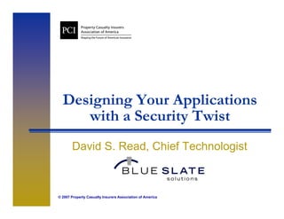 Designing Your A li i
  D i i Y        Applications
     with a Security Twist
                   y
       David S. Read, Chief Technologist
                    ,               g



© 2007 Property Casualty Insurers Association of America
 