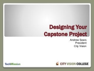Designing Your
Capstone Project
Andrew Sears
President
City Vision
 