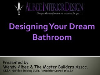 Presented by 
Wendy Albee & The Master Builders Assoc. 
NKBA, NW Eco Building Guild, Remodeler Council of MBA 
 
