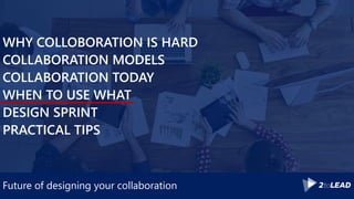 Future of designing your collaboration
WHY COLLOBORATION IS HARD
COLLABORATION MODELS
COLLABORATION TODAY
WHEN TO USE WHAT
DESIGN SPRINT
PRACTICAL TIPS
 