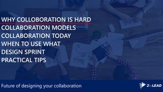 Future of designing your collaboration
WHY COLLOBORATION IS HARD
COLLABORATION MODELS
COLLABORATION TODAY
WHEN TO USE WHAT
DESIGN SPRINT
PRACTICAL TIPS
 
