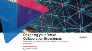 Designing your Future
Collaboration Experiences
Driving effective communication & collaboration across your
organization
By: Kanwal Khipple
#SPFESTDC
 