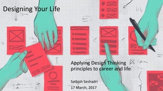 Applying Design Thinking
principles to career and life
Sathish Seshadri
17 March, 2017
Designing Your Life
 