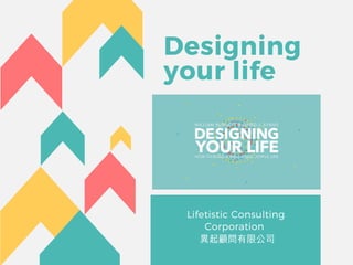 Designing
your life
Lifetistic Consulting
Corporation 
 異起顧問有限公司
 