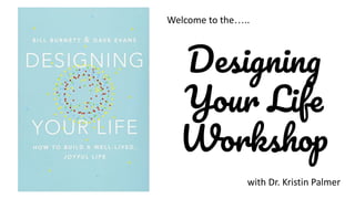 Designing
Your Life
Workshop
Welcome to the…..
with Dr. Kristin Palmer
 