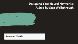 Designing Your Neural Networks:
A Step by Step Walkthrough
Lavanya Shukla
 