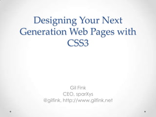 Designing Your Next
Generation Web Pages with
CSS3
Gil Fink
CEO, sparXys
@gilfink, http://www.gilfink.net
 
