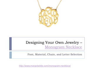Designing Your Own Jewelry –
               Monogram Necklace
       Font, Material, Chain, and Letter Selection



http://www.margotwilde.com/monogram-necklace/
 