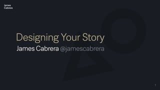 1
Designing Your Story
James Cabrera @jamescabrera
 