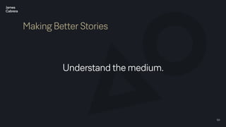 50
Making Better Stories
Understand the medium.
 